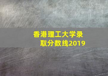 香港理工大学录取分数线2019