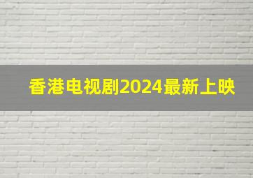 香港电视剧2024最新上映