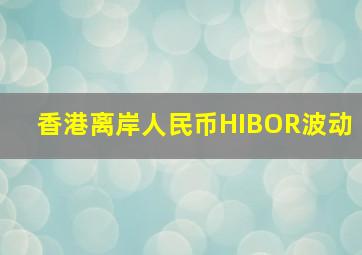 香港离岸人民币HIBOR波动