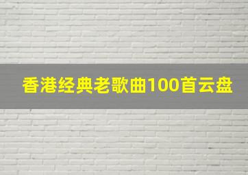 香港经典老歌曲100首云盘