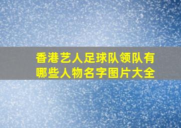 香港艺人足球队领队有哪些人物名字图片大全