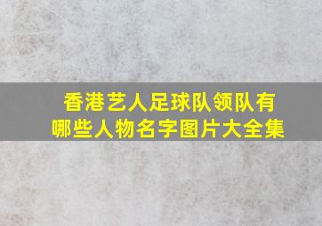 香港艺人足球队领队有哪些人物名字图片大全集