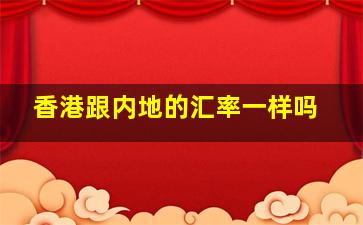 香港跟内地的汇率一样吗