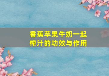 香蕉苹果牛奶一起榨汁的功效与作用