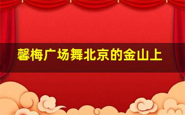 馨梅广场舞北京的金山上