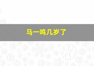 马一鸣几岁了