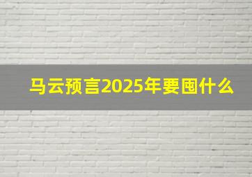 马云预言2025年要囤什么