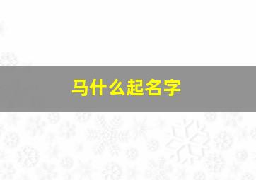 马什么起名字