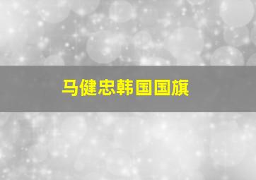 马健忠韩国国旗