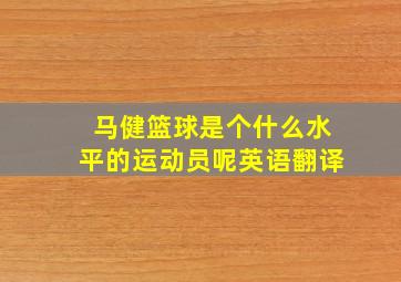 马健篮球是个什么水平的运动员呢英语翻译