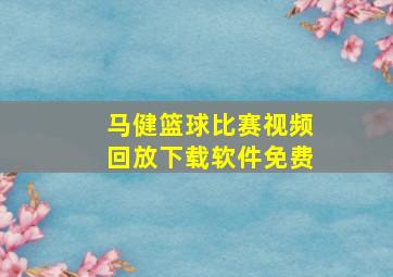 马健篮球比赛视频回放下载软件免费