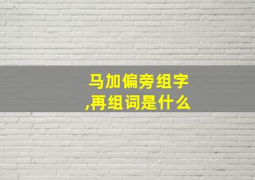 马加偏旁组字,再组词是什么