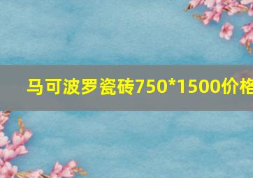 马可波罗瓷砖750*1500价格