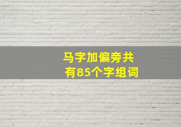 马字加偏旁共有85个字组词