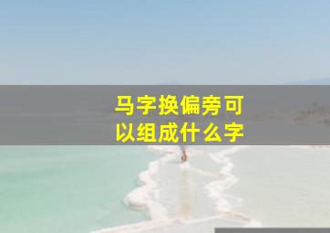 马字换偏旁可以组成什么字