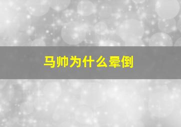 马帅为什么晕倒