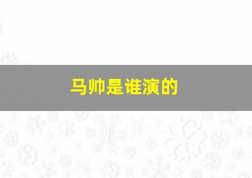 马帅是谁演的