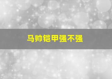 马帅铠甲强不强