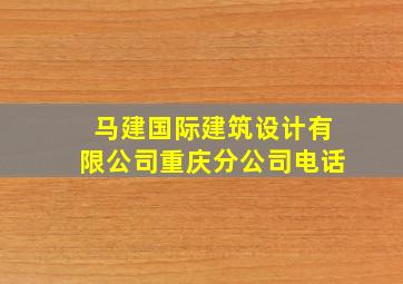 马建国际建筑设计有限公司重庆分公司电话