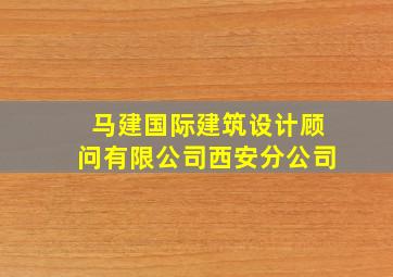 马建国际建筑设计顾问有限公司西安分公司