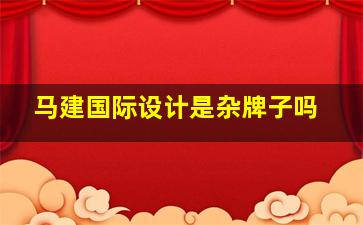 马建国际设计是杂牌子吗