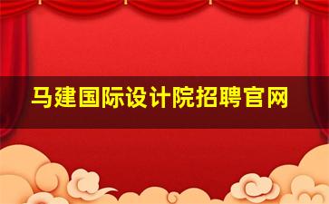 马建国际设计院招聘官网