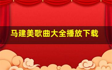 马建美歌曲大全播放下载