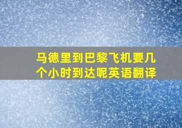 马德里到巴黎飞机要几个小时到达呢英语翻译