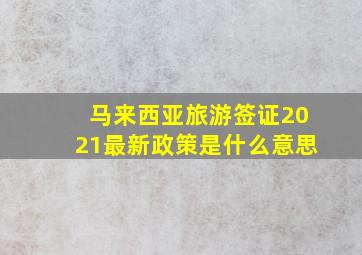 马来西亚旅游签证2021最新政策是什么意思