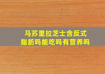 马苏里拉芝士含反式脂肪吗能吃吗有营养吗