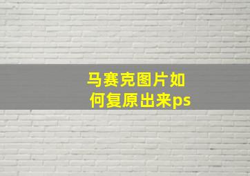 马赛克图片如何复原出来ps