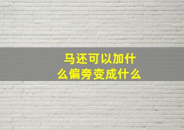 马还可以加什么偏旁变成什么