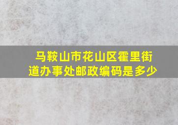 马鞍山市花山区霍里街道办事处邮政编码是多少