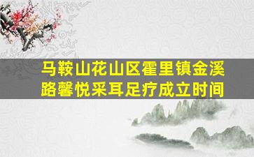 马鞍山花山区霍里镇金溪路馨悦采耳足疗成立时间