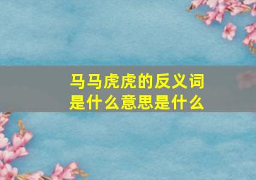 马马虎虎的反义词是什么意思是什么