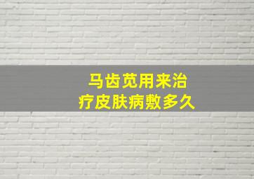 马齿苋用来治疗皮肤病敷多久