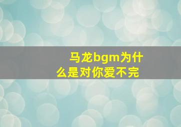 马龙bgm为什么是对你爱不完