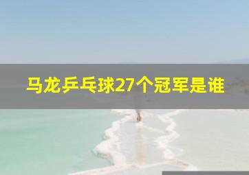 马龙乒乓球27个冠军是谁