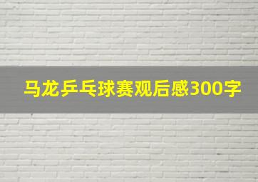 马龙乒乓球赛观后感300字