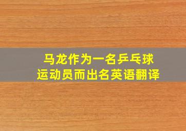 马龙作为一名乒乓球运动员而出名英语翻译