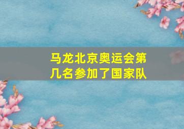 马龙北京奥运会第几名参加了国家队