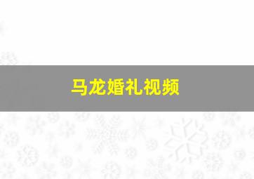 马龙婚礼视频