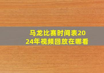 马龙比赛时间表2024年视频回放在哪看