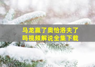 马龙赢了奥恰洛夫了吗视频解说全集下载