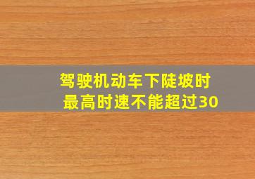 驾驶机动车下陡坡时最高时速不能超过30