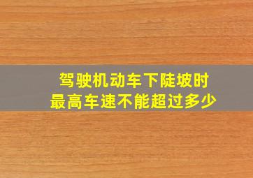 驾驶机动车下陡坡时最高车速不能超过多少