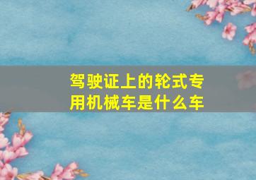 驾驶证上的轮式专用机械车是什么车