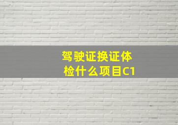 驾驶证换证体检什么项目C1