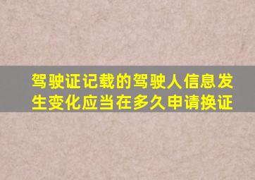 驾驶证记载的驾驶人信息发生变化应当在多久申请换证