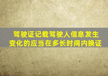 驾驶证记载驾驶人信息发生变化的应当在多长时间内换证